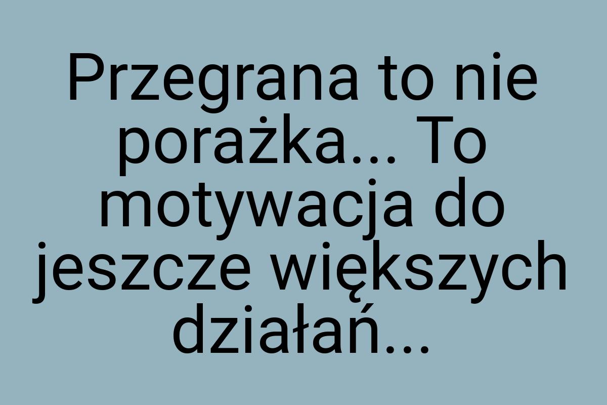 Przegrana to nie porażka... To motywacja do jeszcze