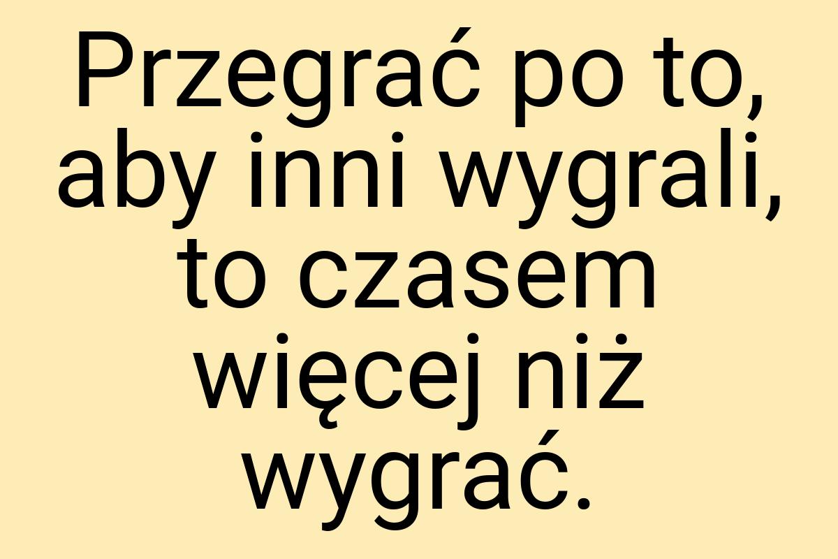 Przegrać po to, aby inni wygrali, to czasem więcej niż