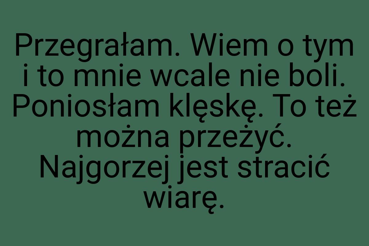 Przegrałam. Wiem o tym i to mnie wcale nie boli. Poniosłam