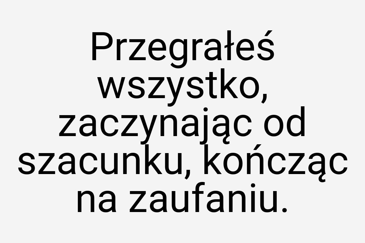 Przegrałeś wszystko, zaczynając od szacunku, kończąc na