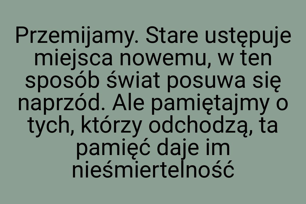 Przemijamy. Stare ustępuje miejsca nowemu, w ten sposób