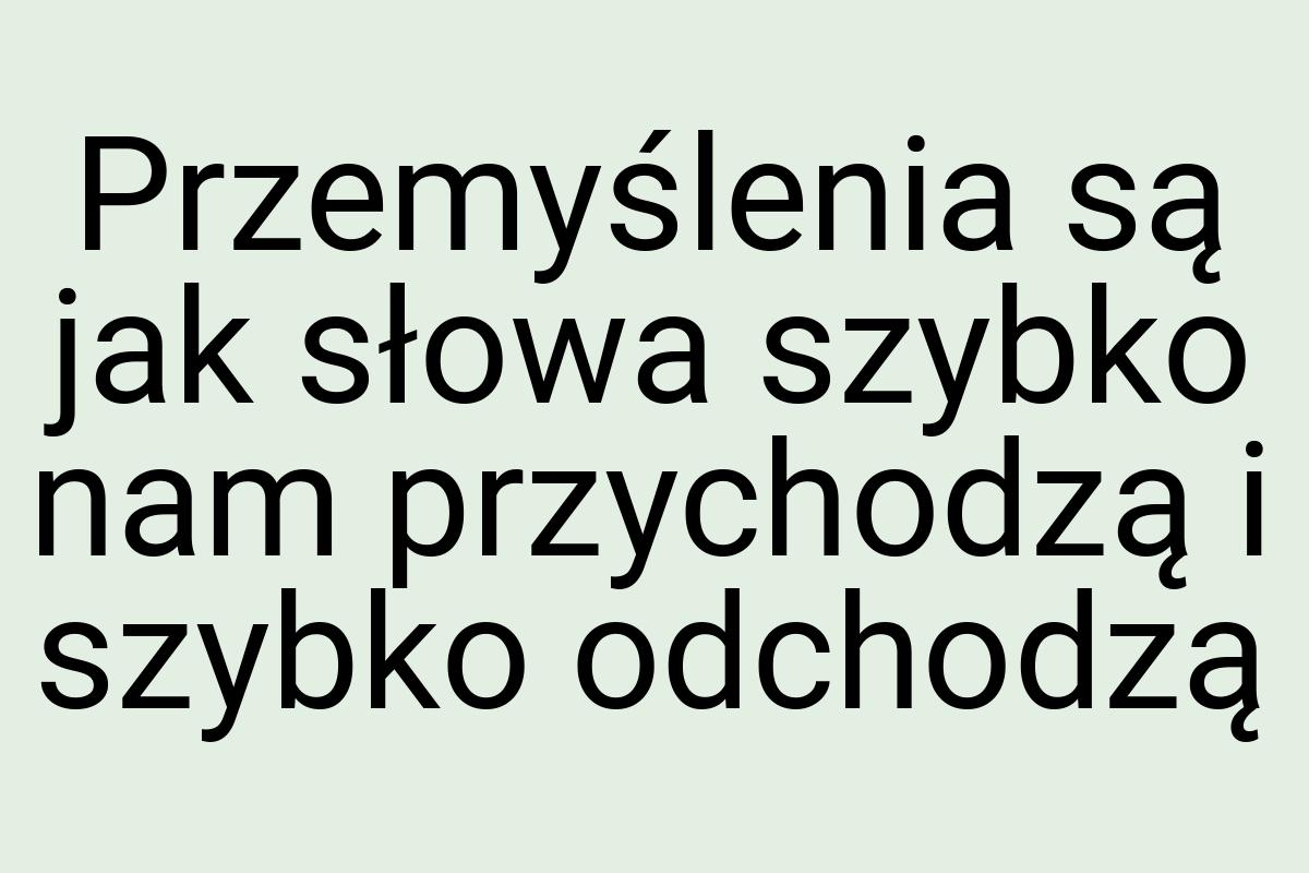 Przemyślenia są jak słowa szybko nam przychodzą i szybko