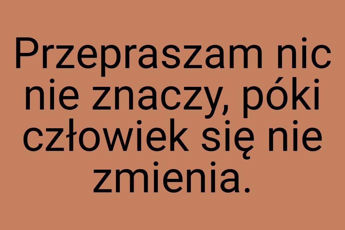 Przepraszam nic nie znaczy, póki człowiek się nie zmienia