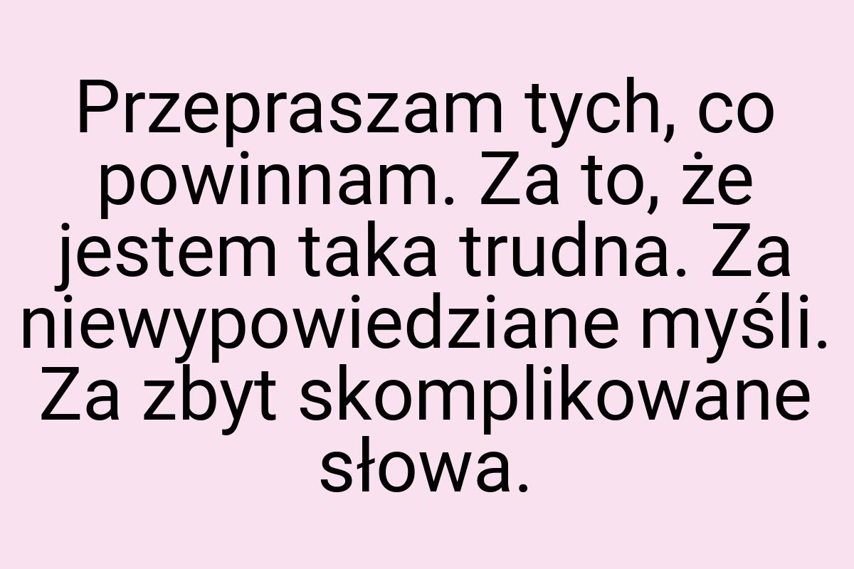 Przepraszam tych, co powinnam. Za to, że jestem taka