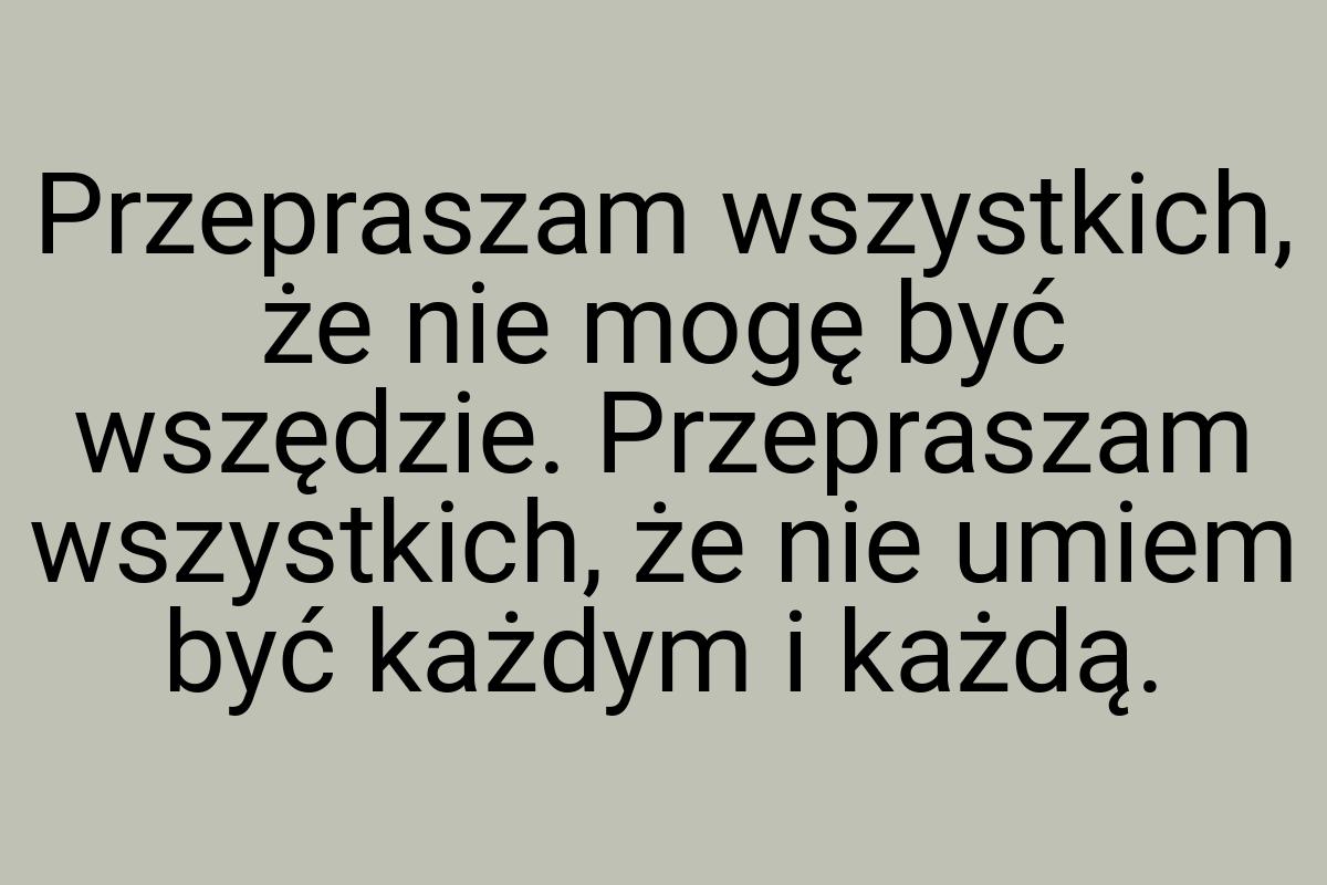 Przepraszam wszystkich, że nie mogę być wszędzie