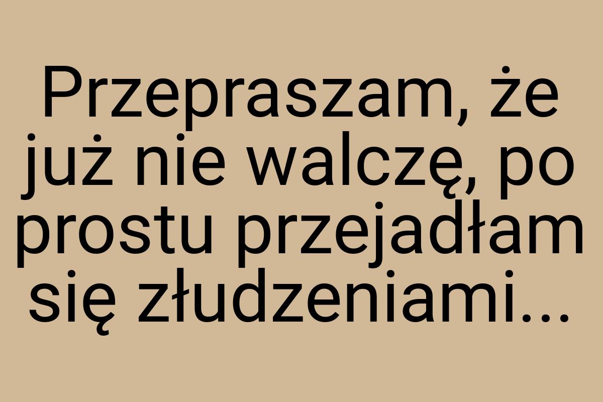 Przepraszam, że już nie walczę, po prostu przejadłam się