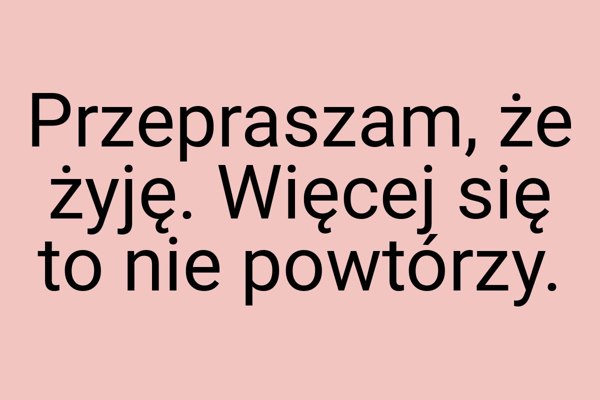 Przepraszam, że żyję. Więcej się to nie powtórzy