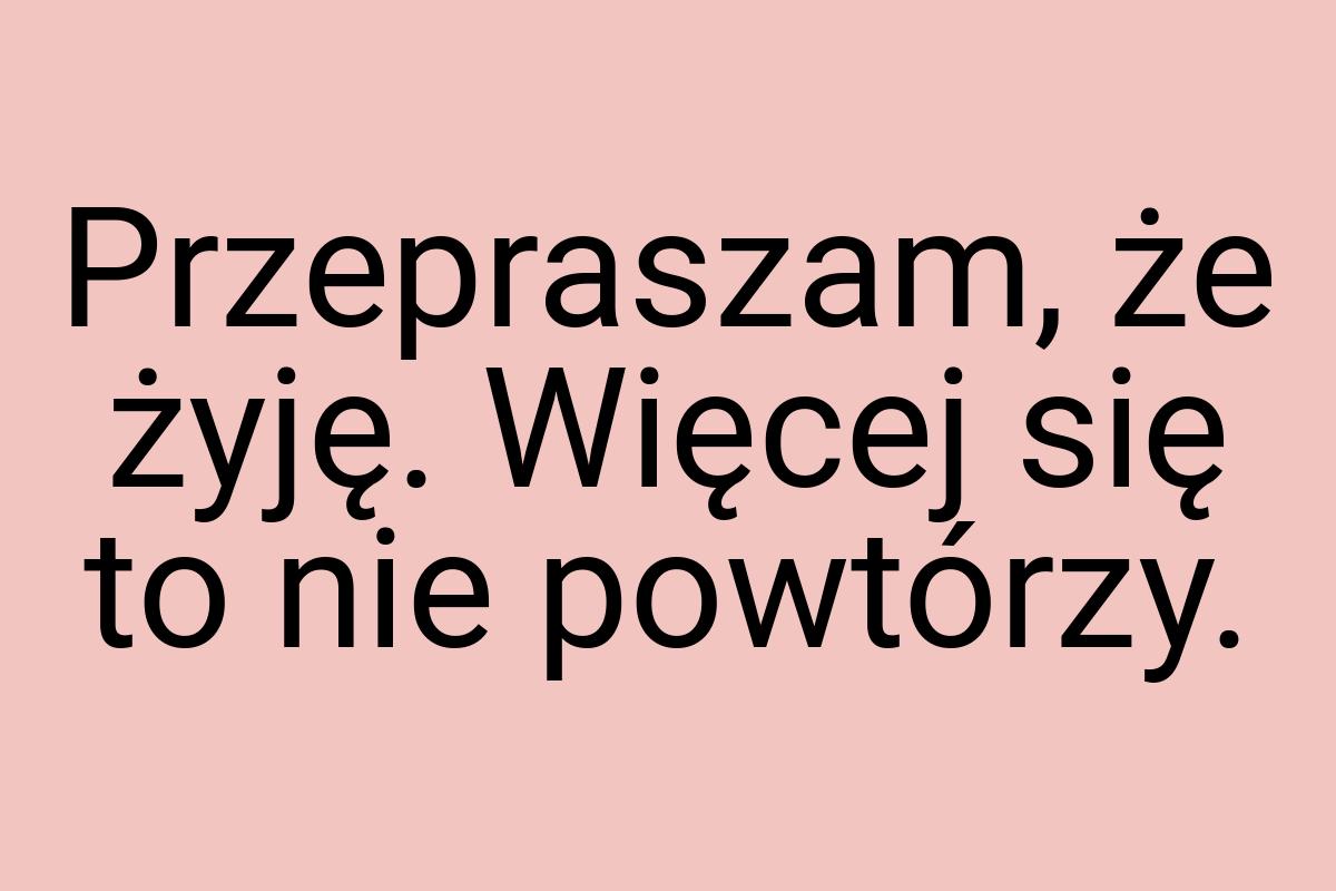 Przepraszam, że żyję. Więcej się to nie powtórzy