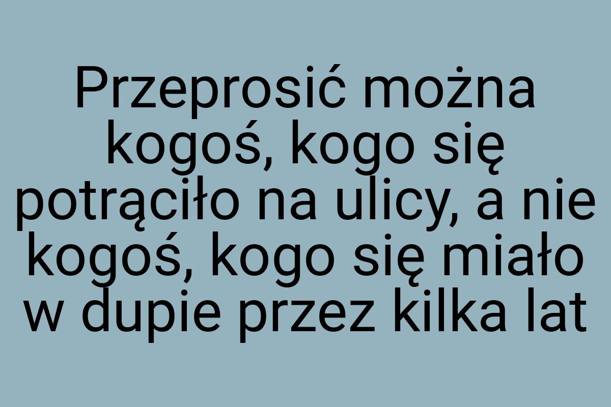 Przeprosić można kogoś, kogo się potrąciło na ulicy, a nie