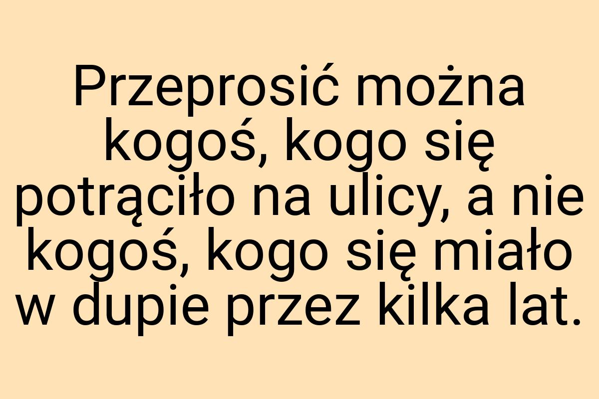 Przeprosić można kogoś, kogo się potrąciło na ulicy, a nie