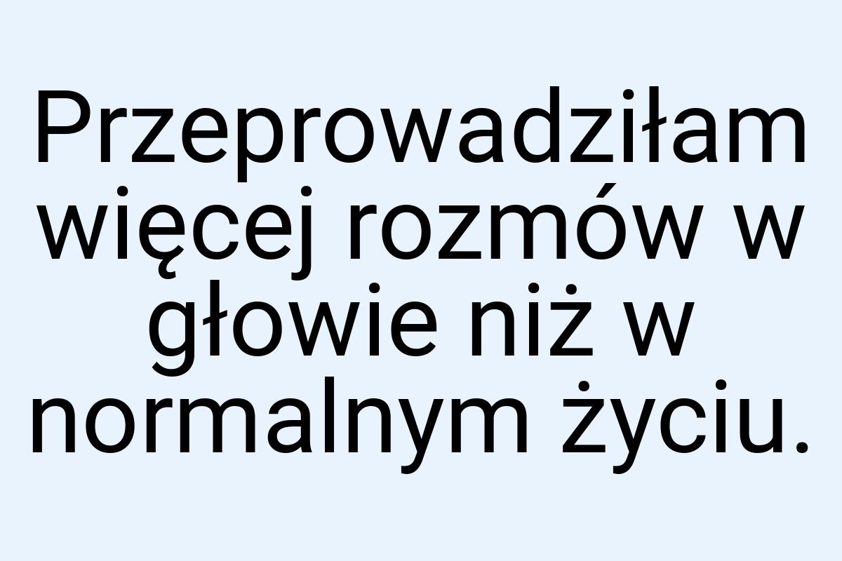 Przeprowadziłam więcej rozmów w głowie niż w normalnym