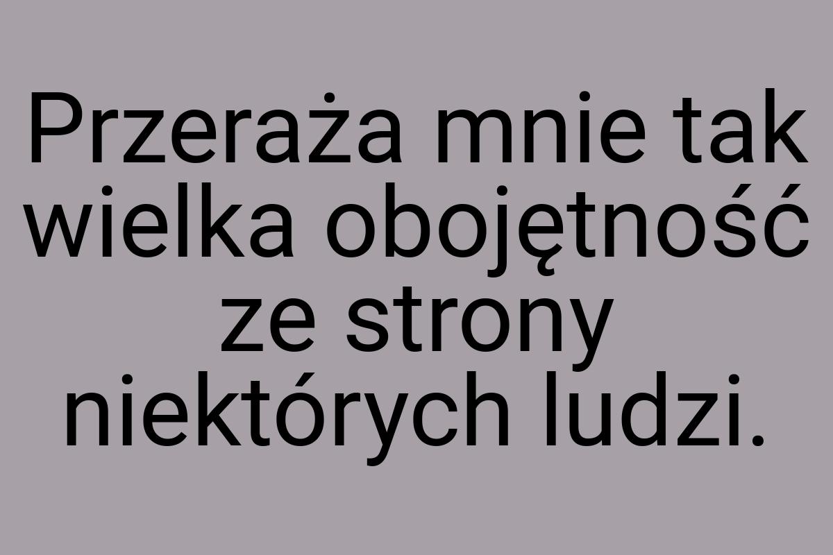 Przeraża mnie tak wielka obojętność ze strony niektórych