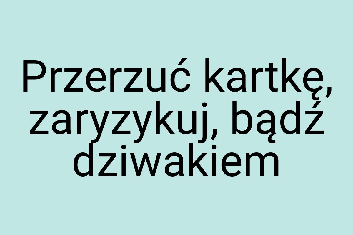 Przerzuć kartkę, zaryzykuj, bądź dziwakiem