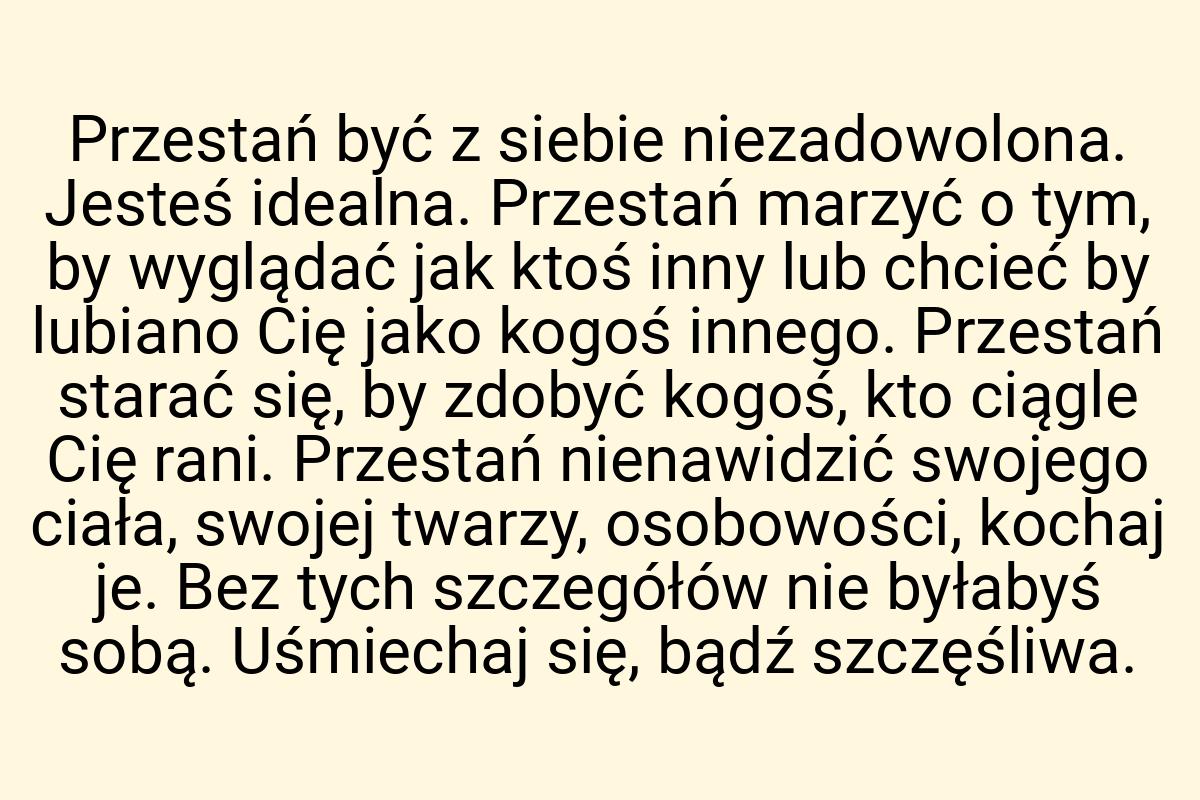 Przestań być z siebie niezadowolona. Jesteś idealna