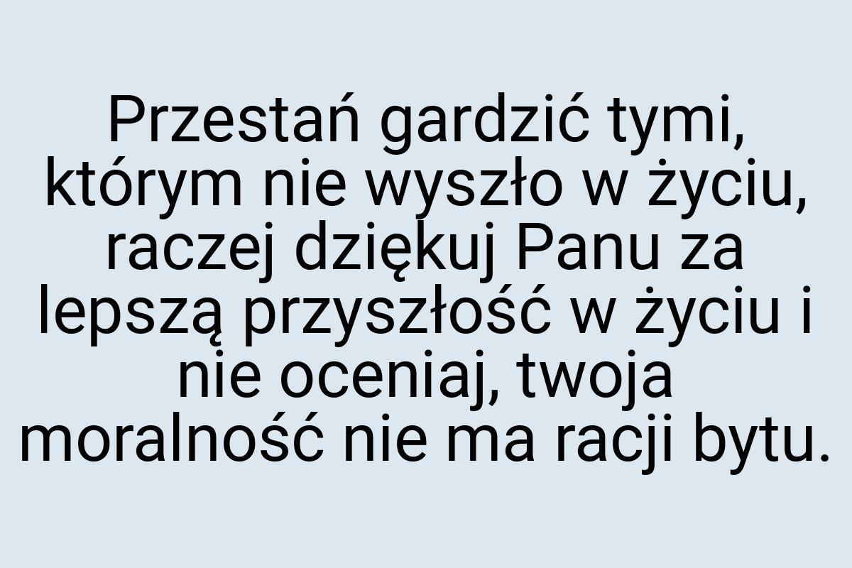 Przestań gardzić tymi, którym nie wyszło w życiu, raczej