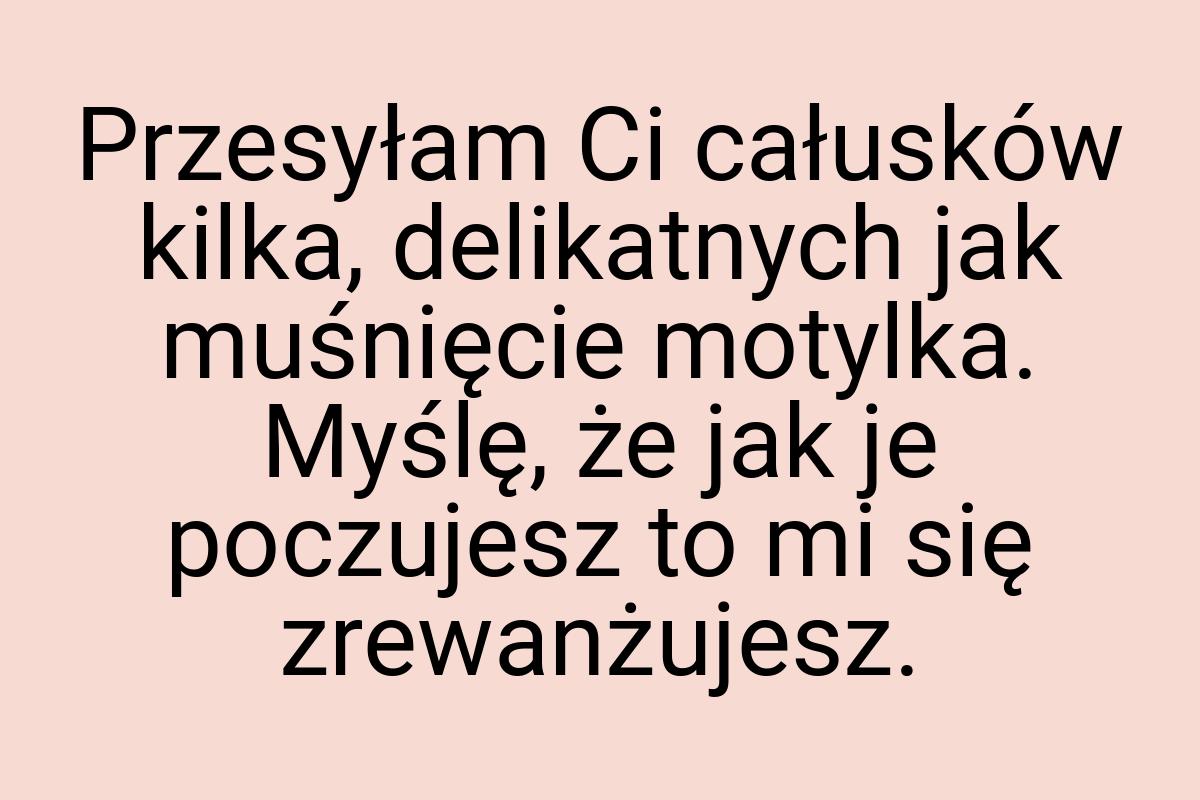 Przesyłam Ci całusków kilka, delikatnych jak muśnięcie