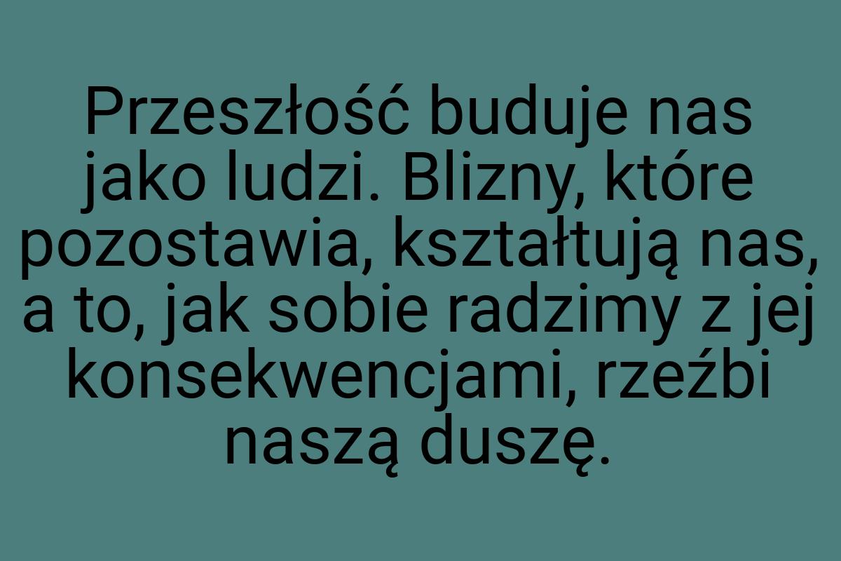 Przeszłość buduje nas jako ludzi. Blizny, które pozostawia