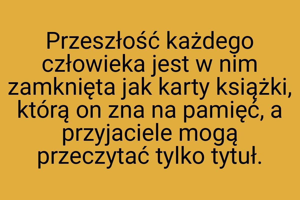 Przeszłość każdego człowieka jest w nim zamknięta jak karty