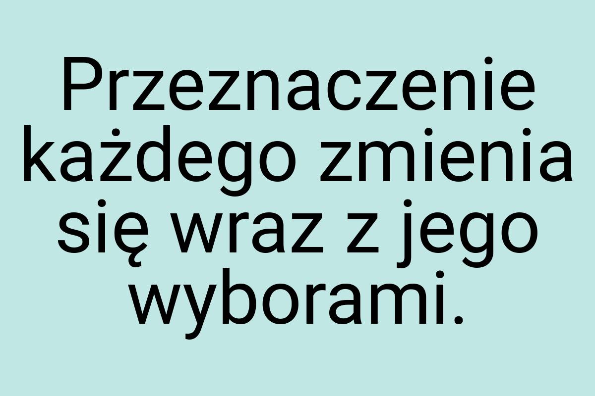 Przeznaczenie każdego zmienia się wraz z jego wyborami