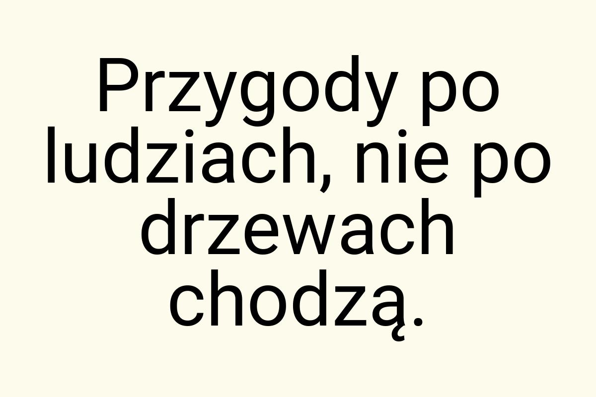 Przygody po ludziach, nie po drzewach chodzą