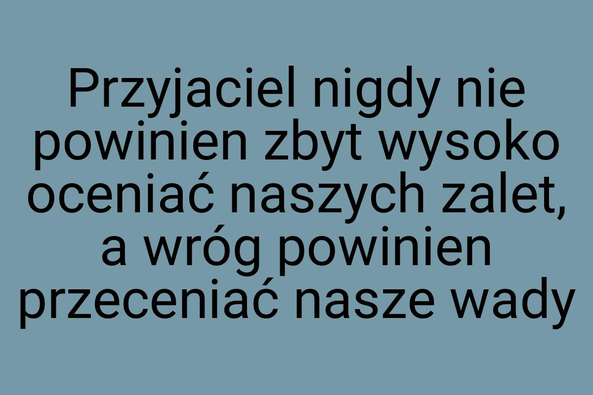 Przyjaciel nigdy nie powinien zbyt wysoko oceniać naszych