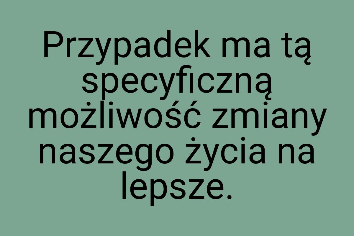 Przypadek ma tą specyficzną możliwość zmiany naszego życia