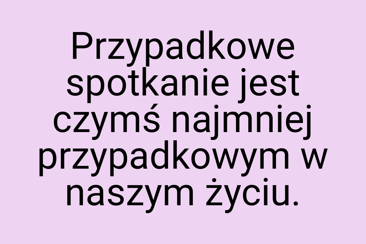 Przypadkowe spotkanie jest czymś najmniej przypadkowym w