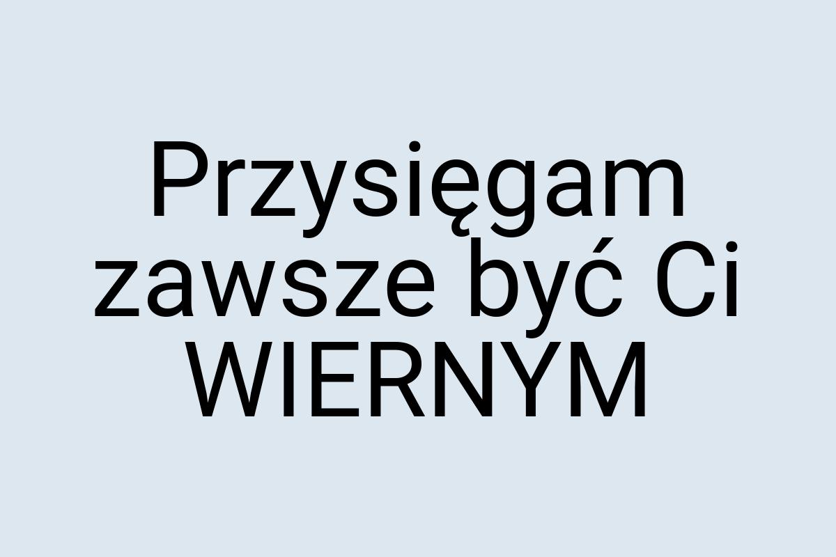 Przysięgam zawsze być Ci WIERNYM