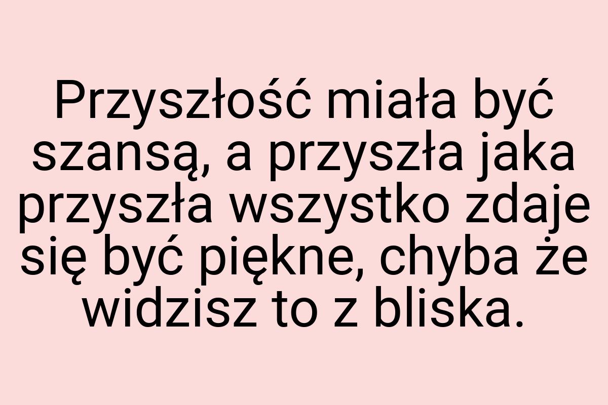 Przyszłość miała być szansą, a przyszła jaka przyszła