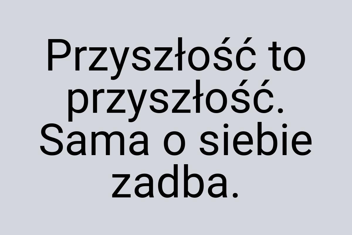 Przyszłość to przyszłość. Sama o siebie zadba