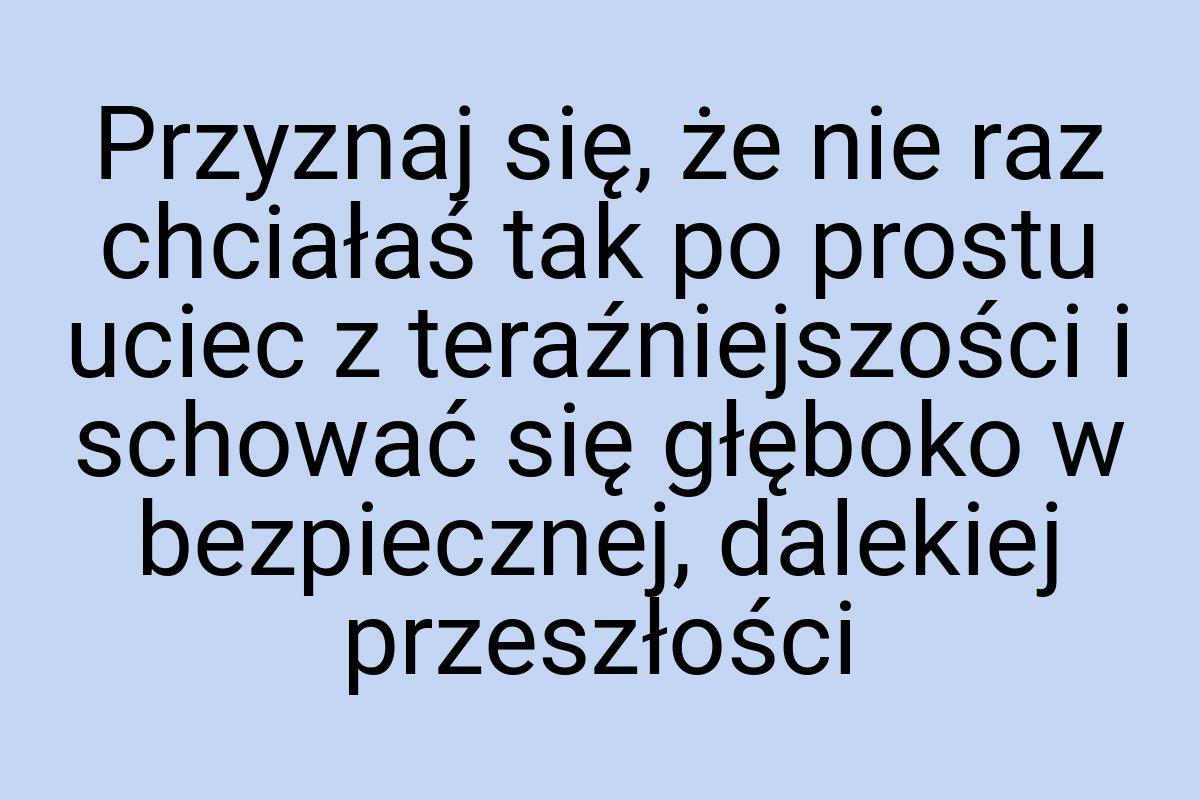 Przyznaj się, że nie raz chciałaś tak po prostu uciec z