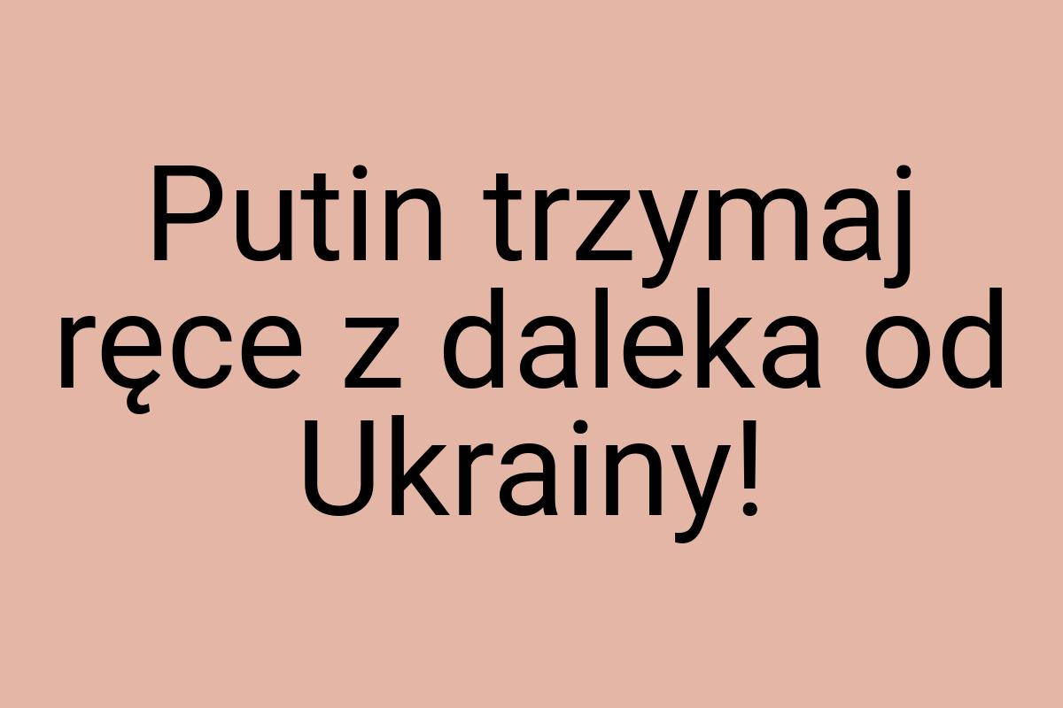 Putin trzymaj ręce z daleka od Ukrainy