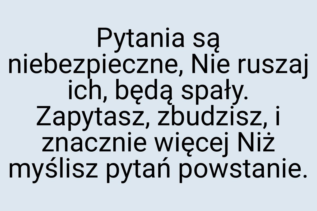 Pytania są niebezpieczne, Nie ruszaj ich, będą spały