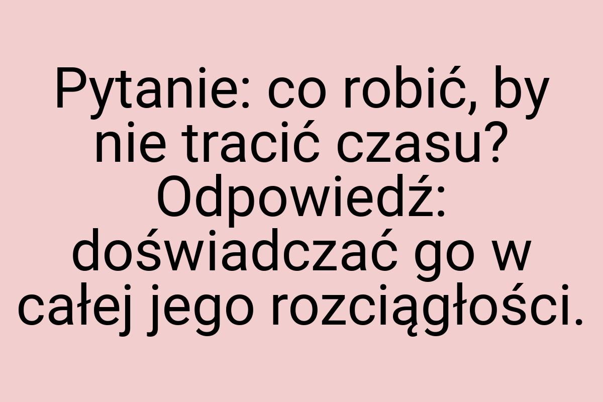 Pytanie: co robić, by nie tracić czasu? Odpowiedź