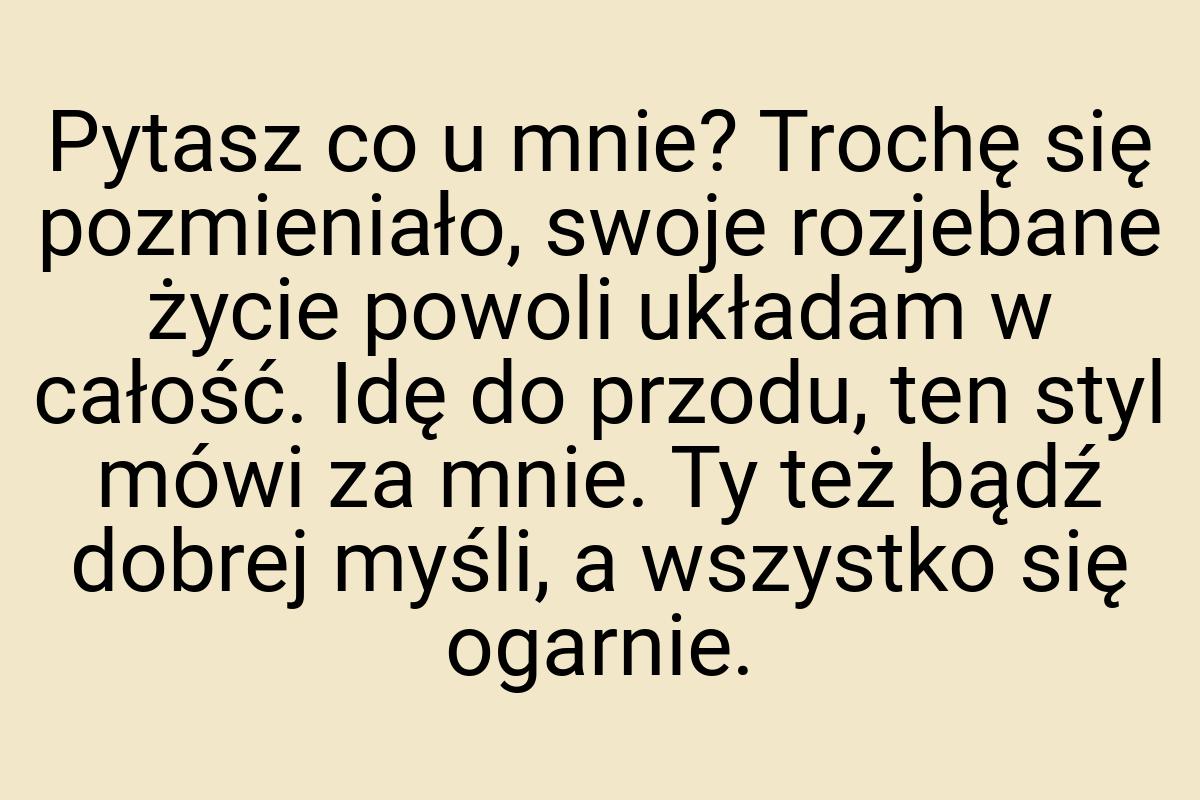 Pytasz co u mnie? Trochę się pozmieniało, swoje rozjebane