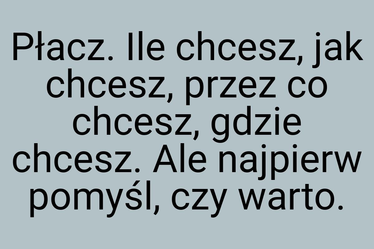 Płacz. Ile chcesz, jak chcesz, przez co chcesz, gdzie