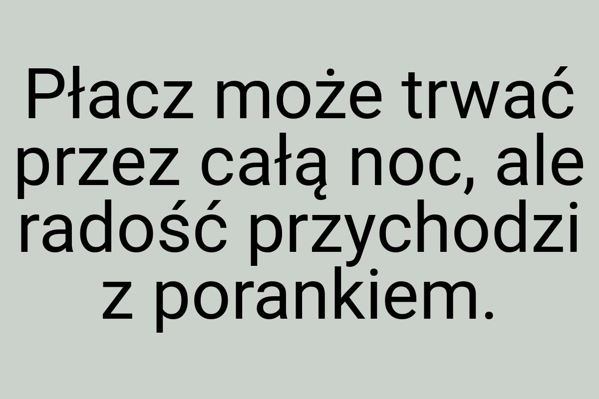 Płacz może trwać przez całą noc, ale radość przychodzi z