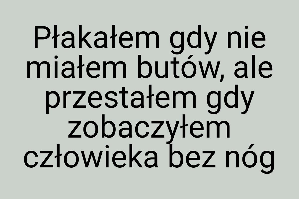 Płakałem gdy nie miałem butów, ale przestałem gdy