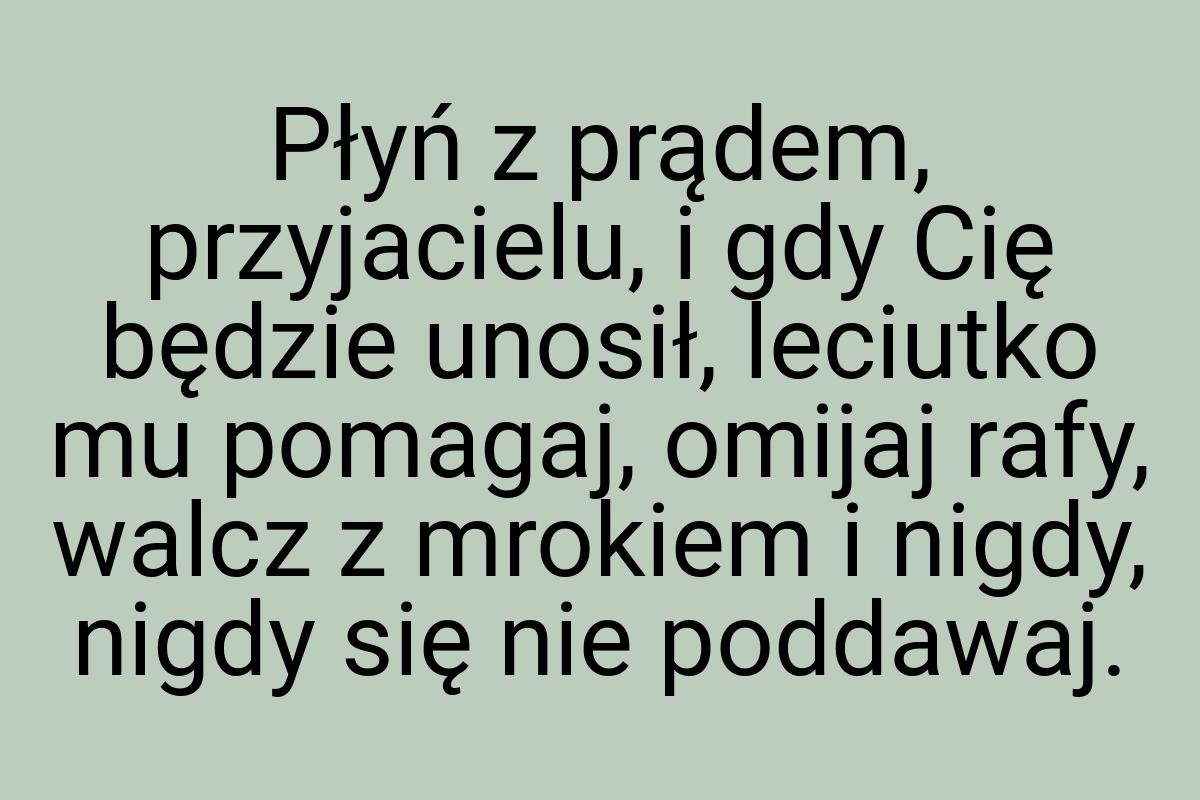 Płyń z prądem, przyjacielu, i gdy Cię będzie unosił