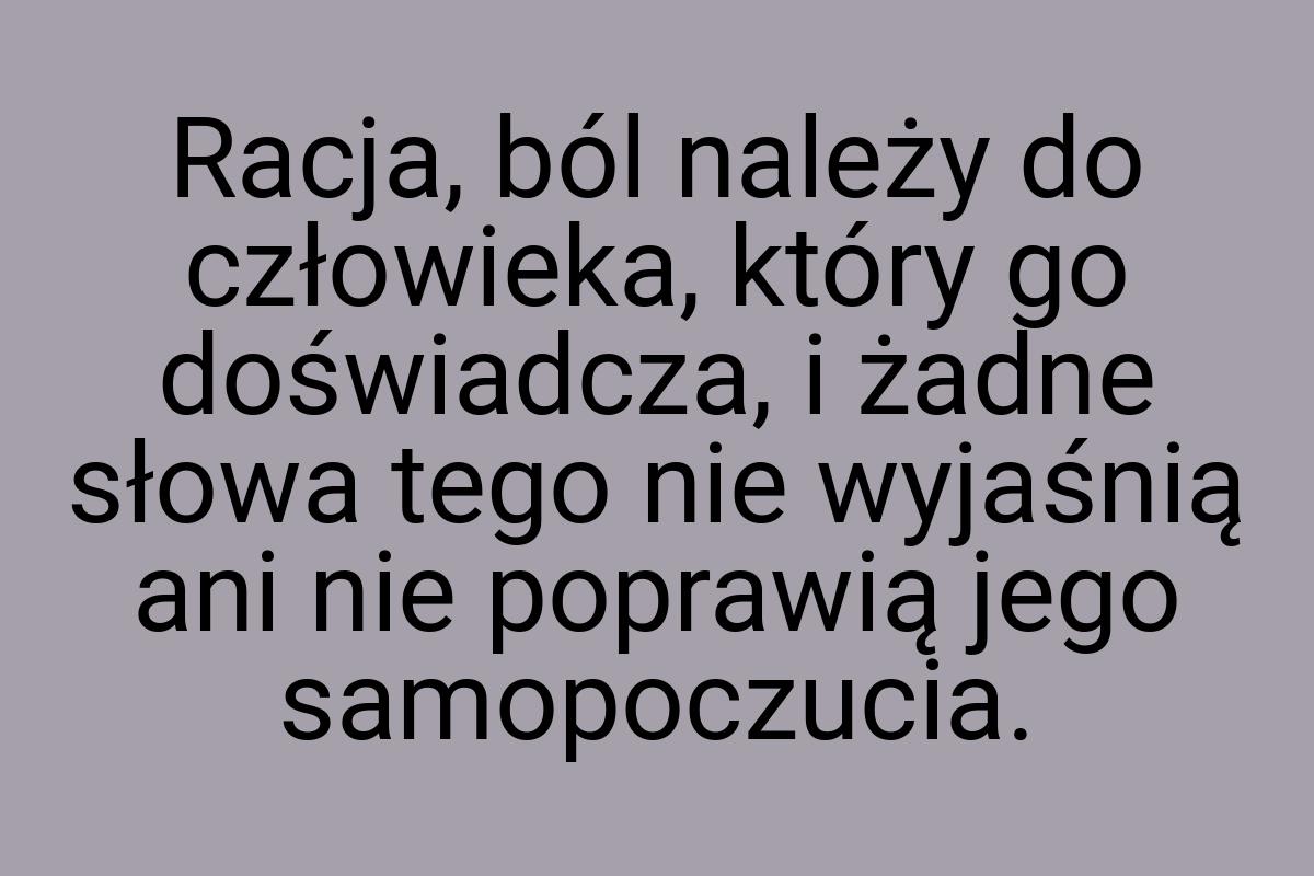 Racja, ból należy do człowieka, który go doświadcza, i