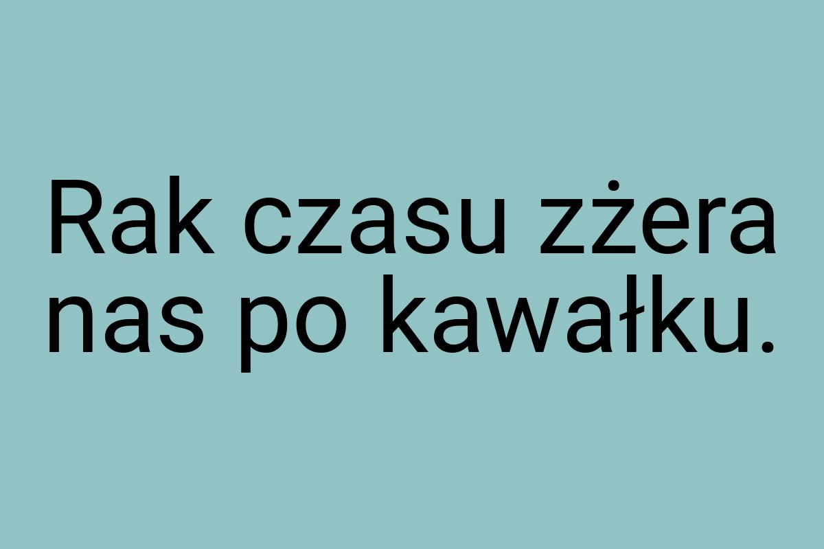 Rak czasu zżera nas po kawałku