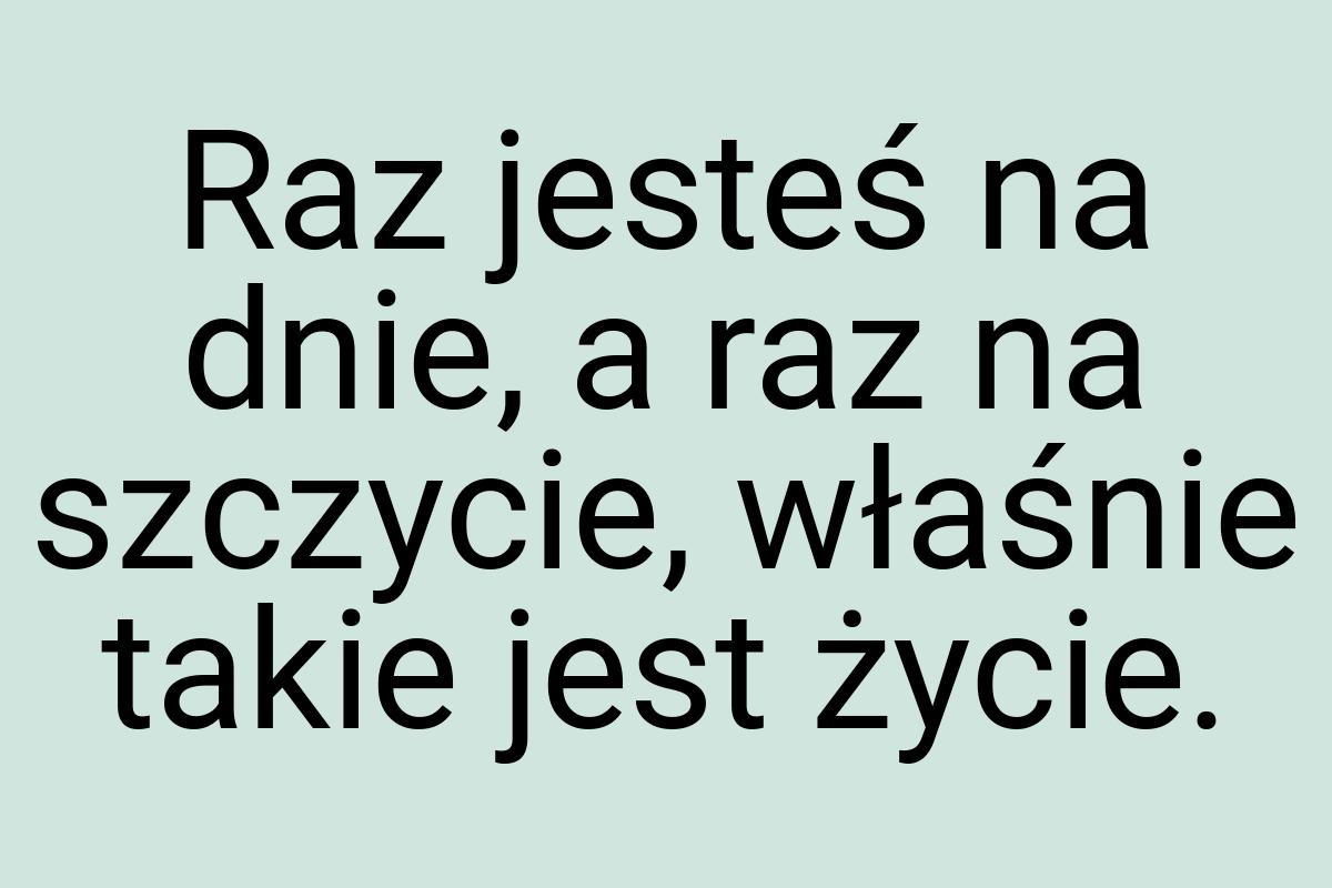 Raz jesteś na dnie, a raz na szczycie, właśnie takie jest