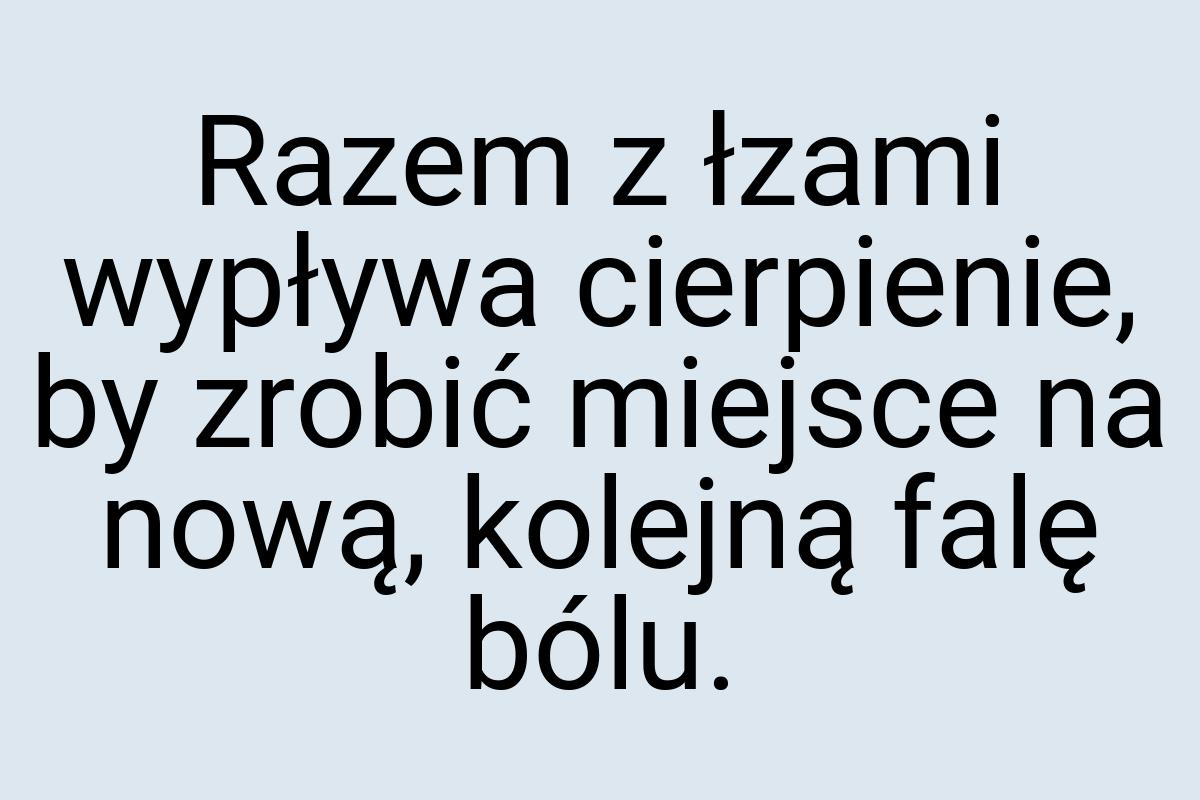 Razem z łzami wypływa cierpienie, by zrobić miejsce na