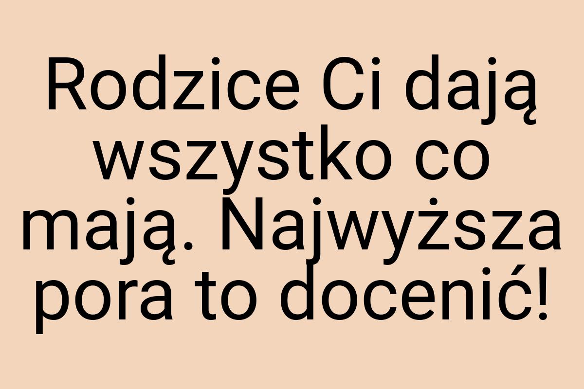 Rodzice Ci dają wszystko co mają. Najwyższa pora to docenić