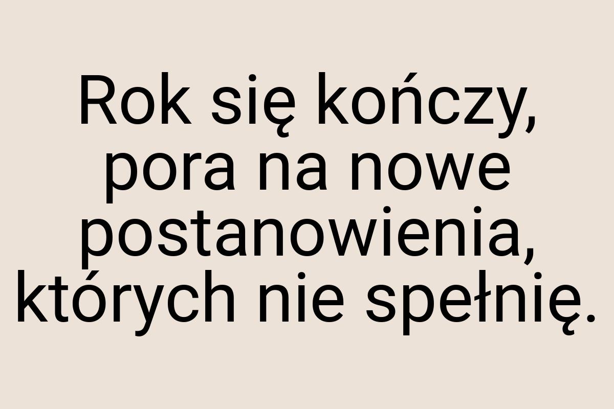 Rok się kończy, pora na nowe postanowienia, których nie