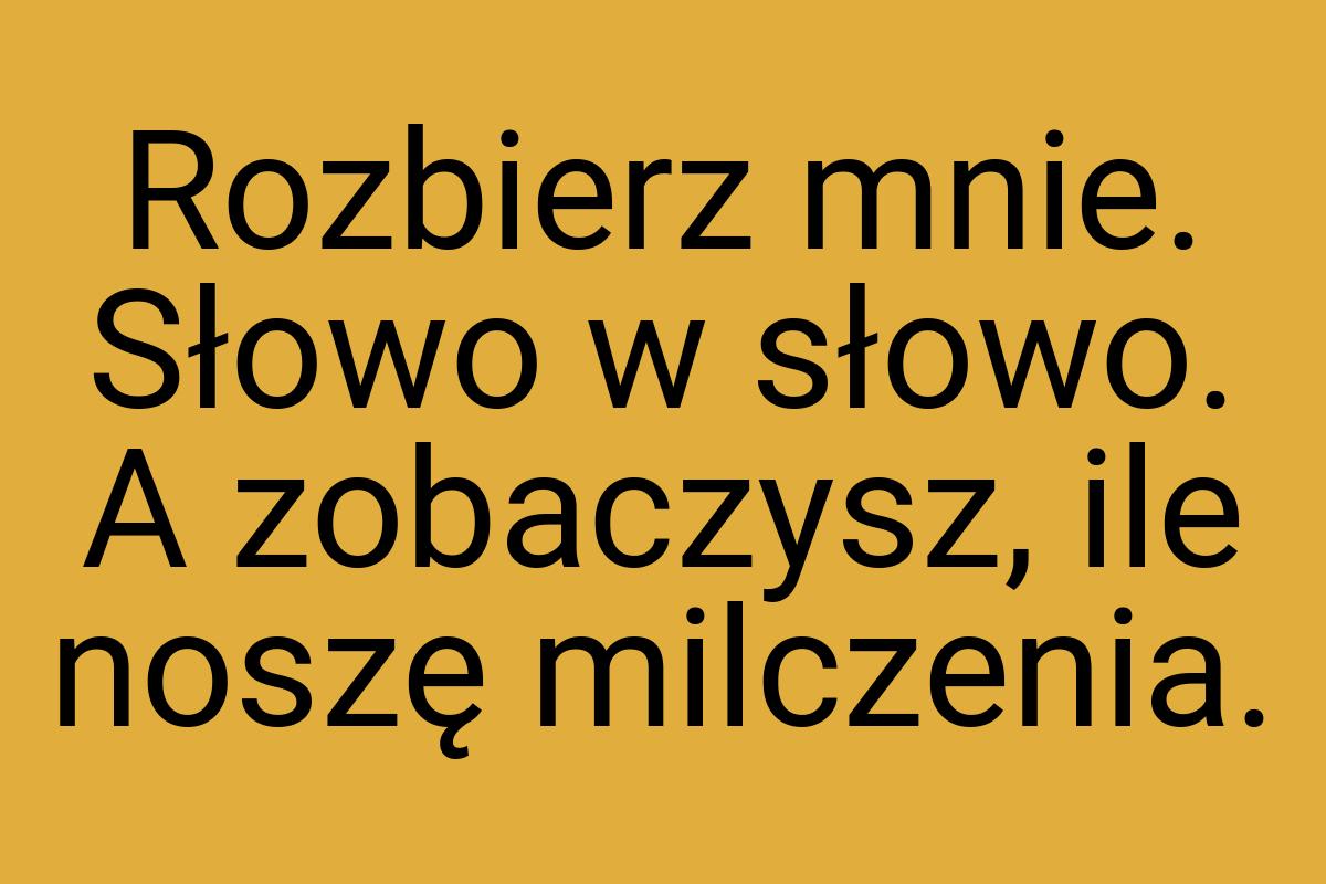 Rozbierz mnie. Słowo w słowo. A zobaczysz, ile noszę