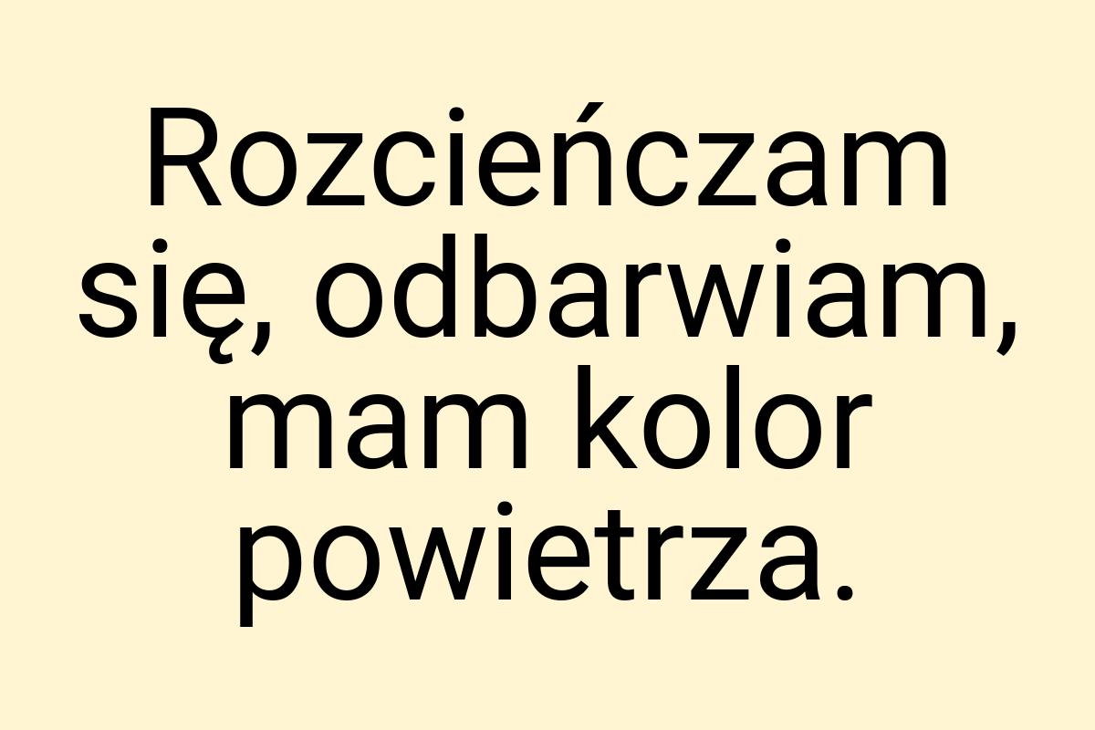 Rozcieńczam się, odbarwiam, mam kolor powietrza