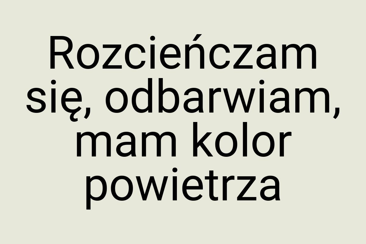 Rozcieńczam się, odbarwiam, mam kolor powietrza