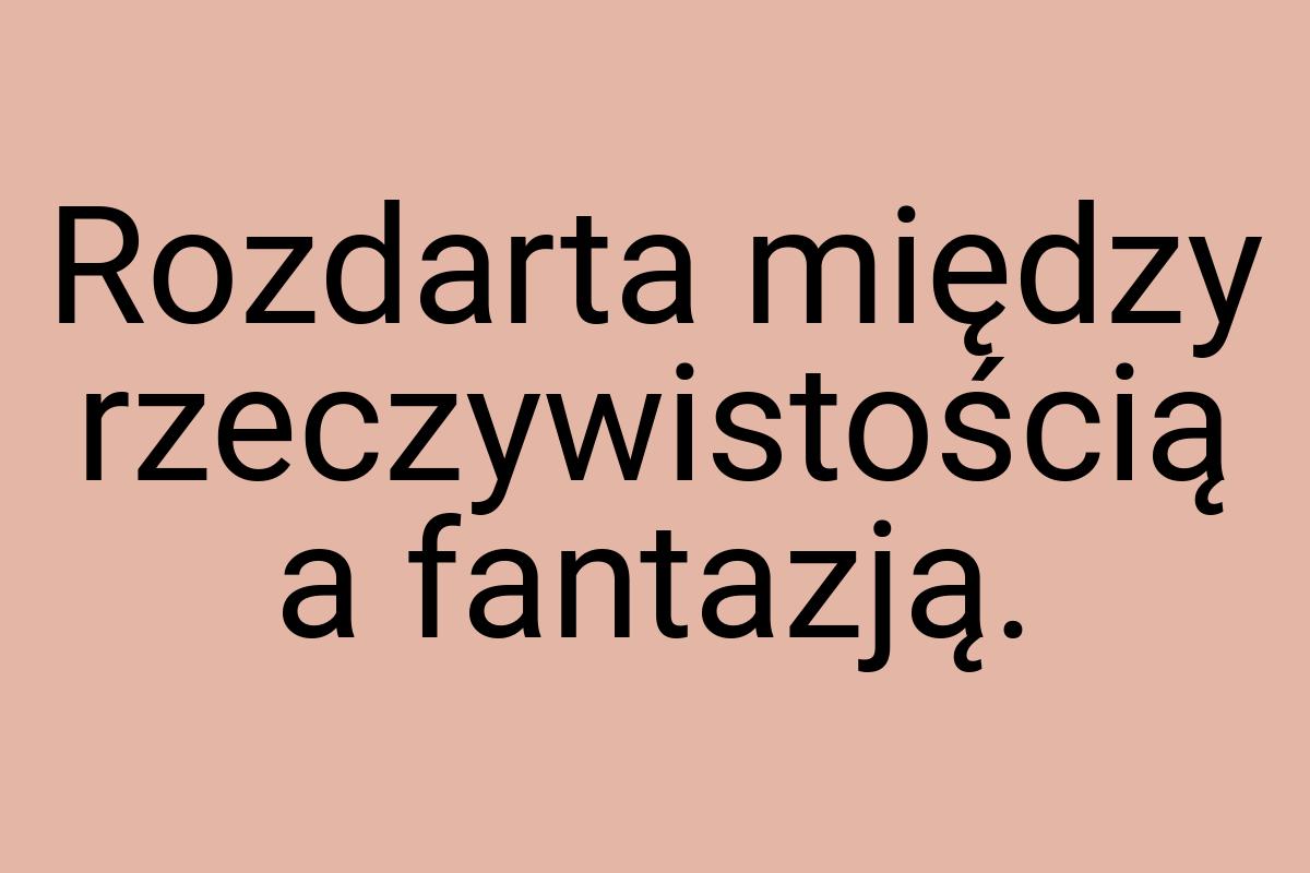 Rozdarta między rzeczywistością a fantazją