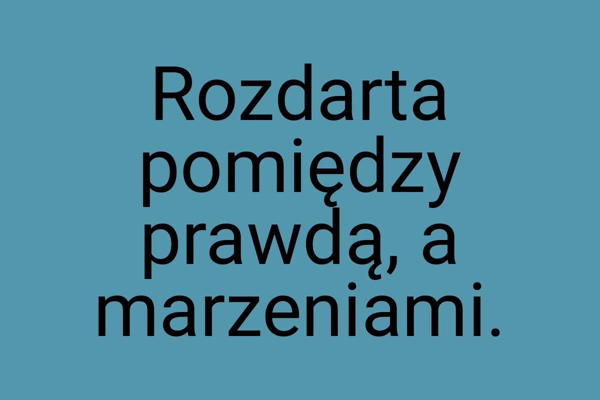 Rozdarta pomiędzy prawdą, a marzeniami